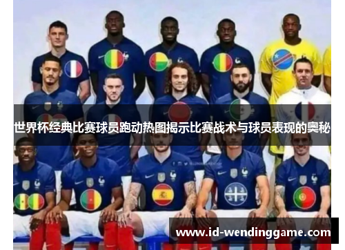 世界杯经典比赛球员跑动热图揭示比赛战术与球员表现的奥秘