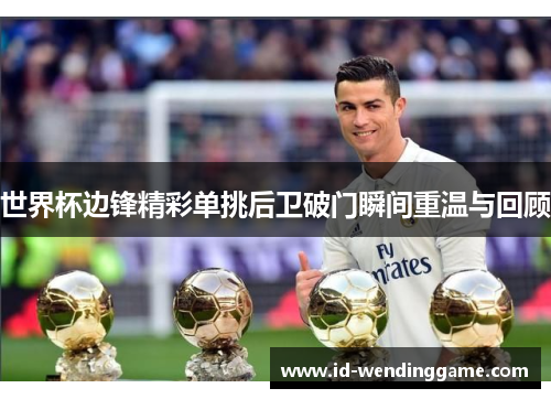 世界杯边锋精彩单挑后卫破门瞬间重温与回顾