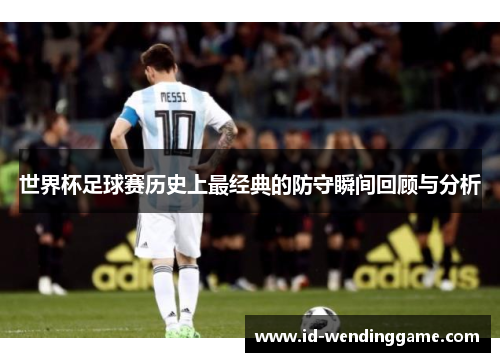 世界杯足球赛历史上最经典的防守瞬间回顾与分析