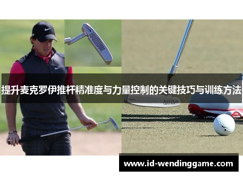 提升麦克罗伊推杆精准度与力量控制的关键技巧与训练方法