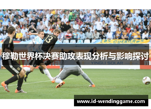 穆勒世界杯决赛助攻表现分析与影响探讨