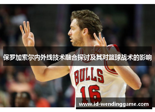 保罗加索尔内外线技术融合探讨及其对篮球战术的影响