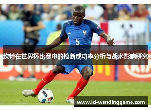 坎特在世界杯比赛中的抢断成功率分析与战术影响研究