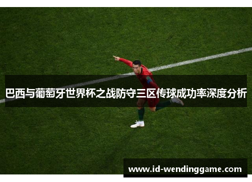 巴西与葡萄牙世界杯之战防守三区传球成功率深度分析