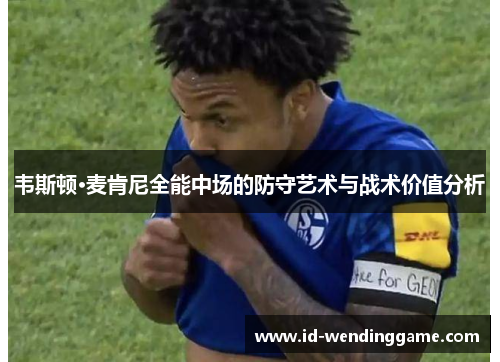 韦斯顿·麦肯尼全能中场的防守艺术与战术价值分析