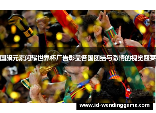 国旗元素闪耀世界杯广告彰显各国团结与激情的视觉盛宴