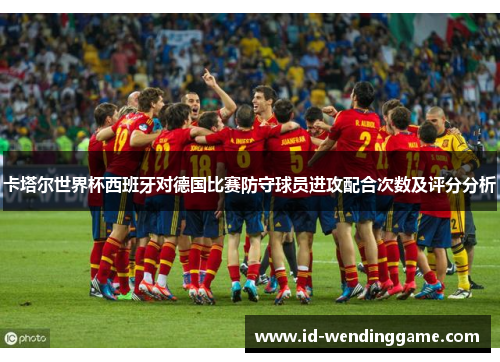 卡塔尔世界杯西班牙对德国比赛防守球员进攻配合次数及评分分析