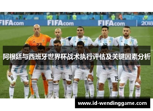 阿根廷与西班牙世界杯战术执行评估及关键因素分析