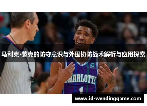 马利克·蒙克的防守意识与外围协防战术解析与应用探索