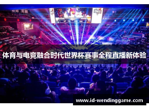 体育与电竞融合时代世界杯赛事全程直播新体验