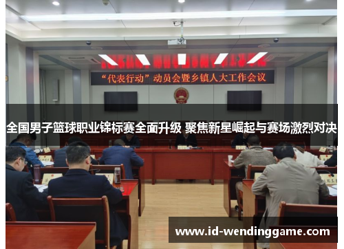 全国男子篮球职业锦标赛全面升级 聚焦新星崛起与赛场激烈对决