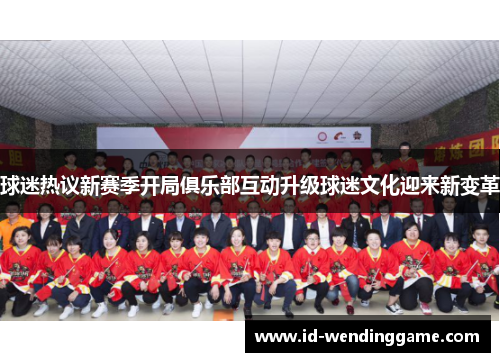 球迷热议新赛季开局俱乐部互动升级球迷文化迎来新变革