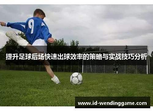 提升足球后场快速出球效率的策略与实战技巧分析