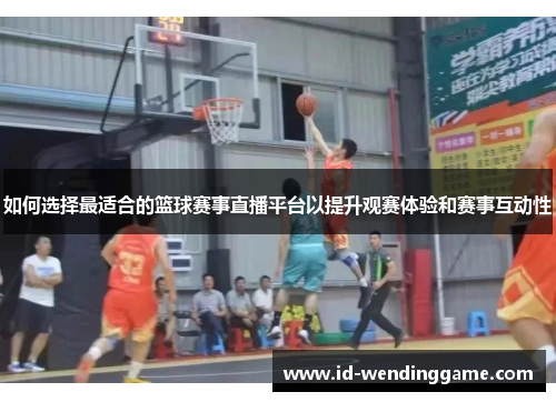 如何选择最适合的篮球赛事直播平台以提升观赛体验和赛事互动性