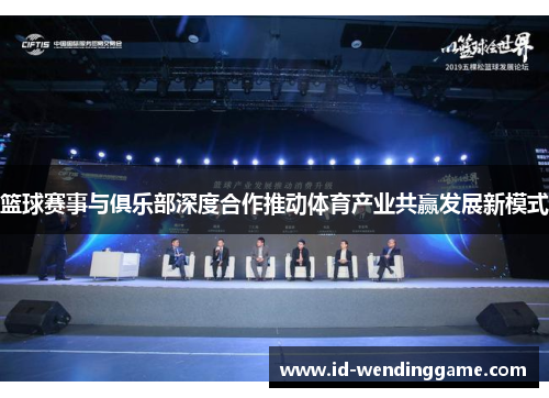 篮球赛事与俱乐部深度合作推动体育产业共赢发展新模式