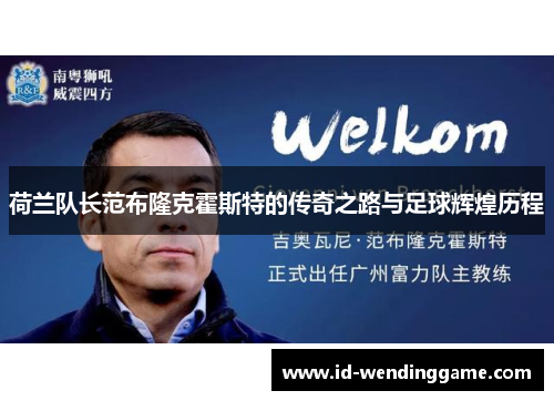 荷兰队长范布隆克霍斯特的传奇之路与足球辉煌历程