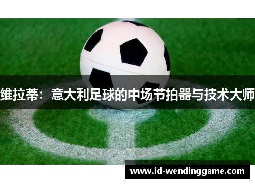 维拉蒂：意大利足球的中场节拍器与技术大师