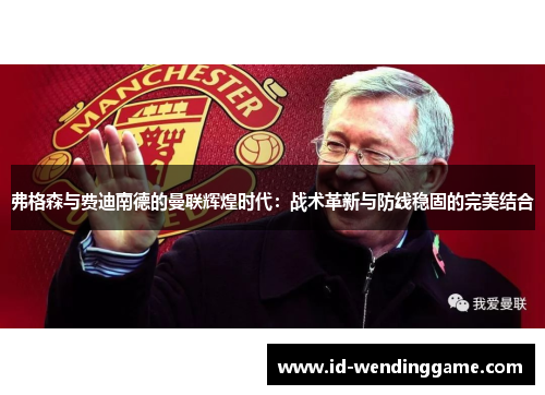 弗格森与费迪南德的曼联辉煌时代：战术革新与防线稳固的完美结合