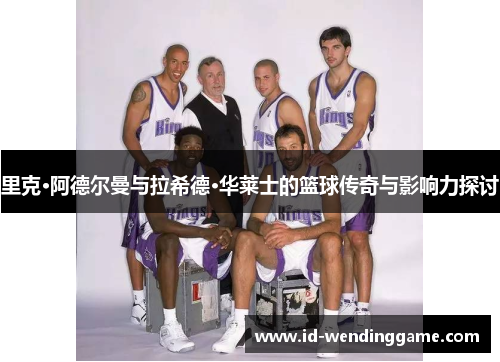 里克·阿德尔曼与拉希德·华莱士的篮球传奇与影响力探讨