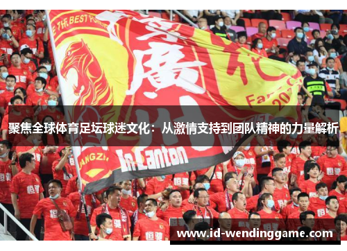 聚焦全球体育足坛球迷文化：从激情支持到团队精神的力量解析