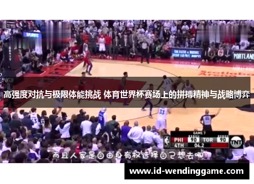 高强度对抗与极限体能挑战 体育世界杯赛场上的拼搏精神与战略博弈