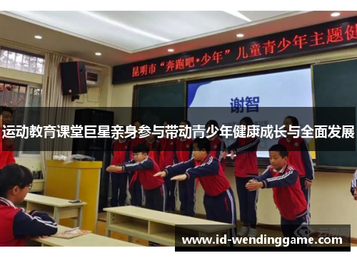 运动教育课堂巨星亲身参与带动青少年健康成长与全面发展