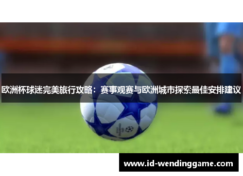 欧洲杯球迷完美旅行攻略：赛事观赛与欧洲城市探索最佳安排建议