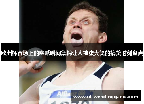 欧洲杯赛场上的幽默瞬间集锦让人捧腹大笑的搞笑时刻盘点