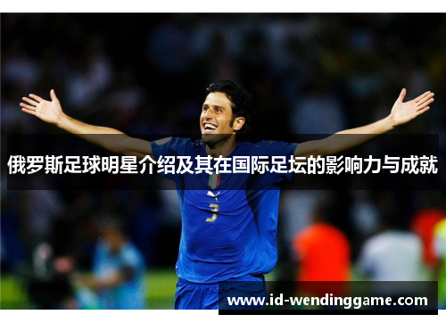 俄罗斯足球明星介绍及其在国际足坛的影响力与成就