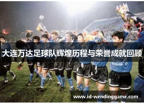 大连万达足球队辉煌历程与荣誉成就回顾