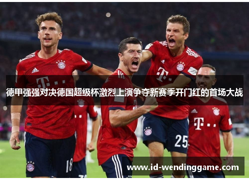 德甲强强对决德国超级杯激烈上演争夺新赛季开门红的首场大战