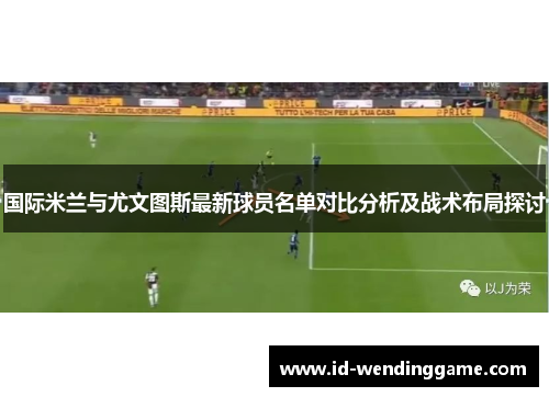 国际米兰与尤文图斯最新球员名单对比分析及战术布局探讨