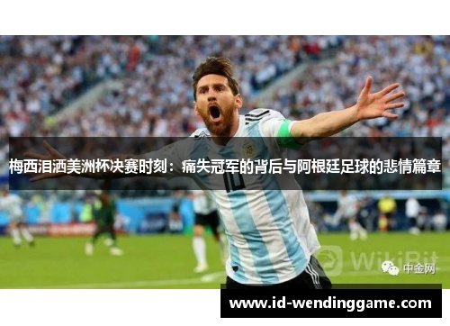 梅西泪洒美洲杯决赛时刻：痛失冠军的背后与阿根廷足球的悲情篇章