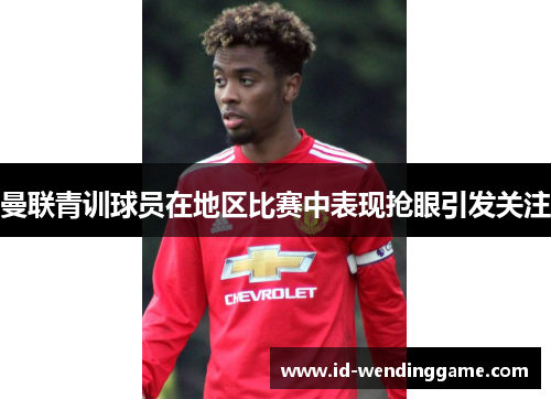 曼联青训球员在地区比赛中表现抢眼引发关注