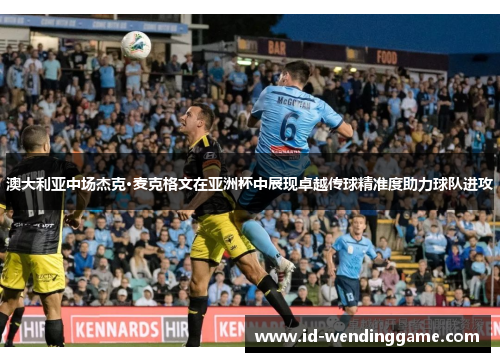 澳大利亚中场杰克·麦克格文在亚洲杯中展现卓越传球精准度助力球队进攻