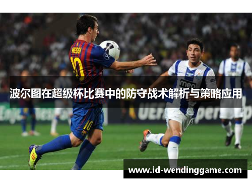 波尔图在超级杯比赛中的防守战术解析与策略应用