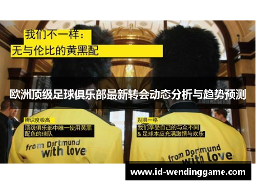 欧洲顶级足球俱乐部最新转会动态分析与趋势预测