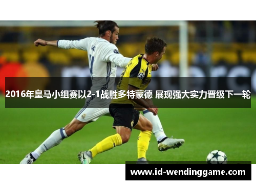 2016年皇马小组赛以2-1战胜多特蒙德 展现强大实力晋级下一轮