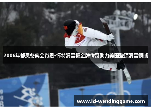 2006年都灵冬奥会肖恩·怀特滑雪板金牌传奇助力美国登顶滑雪领域