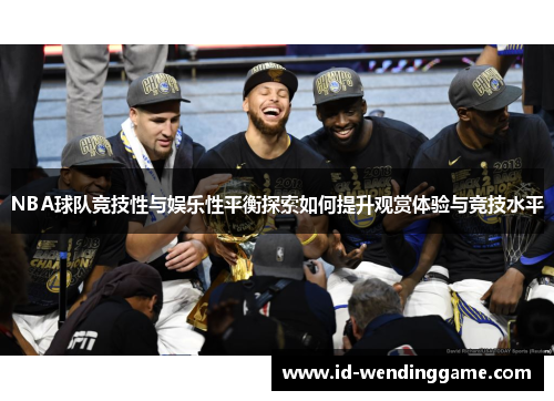 NBA球队竞技性与娱乐性平衡探索如何提升观赏体验与竞技水平