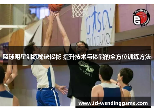 篮球明星训练秘诀揭秘 提升技术与体能的全方位训练方法