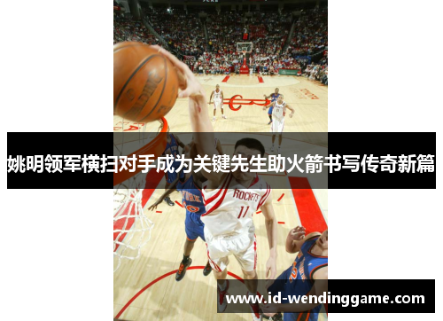 姚明领军横扫对手成为关键先生助火箭书写传奇新篇