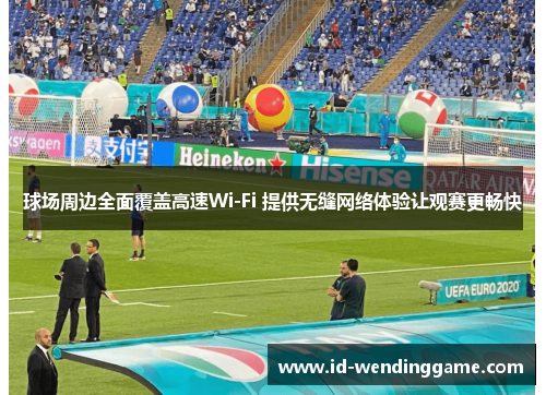 球场周边全面覆盖高速Wi-Fi 提供无缝网络体验让观赛更畅快