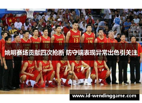 姚明赛场贡献四次抢断 防守端表现异常出色引关注