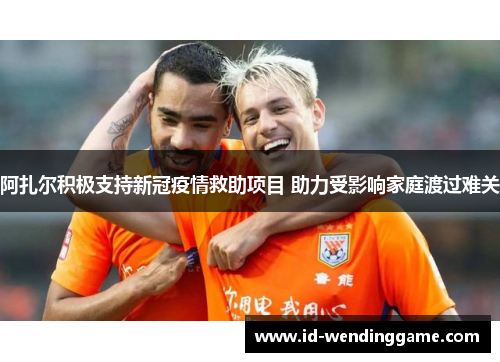 阿扎尔积极支持新冠疫情救助项目 助力受影响家庭渡过难关