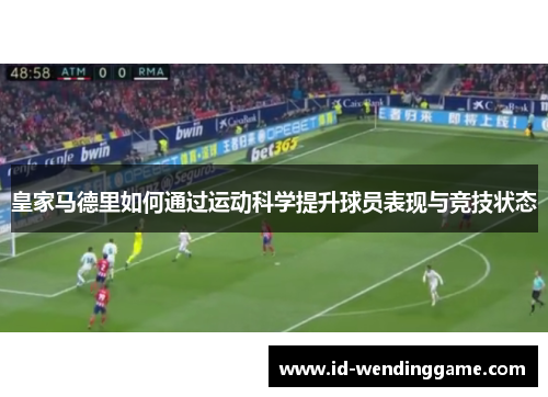 皇家马德里如何通过运动科学提升球员表现与竞技状态