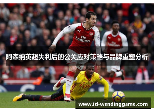 阿森纳英超失利后的公关应对策略与品牌重塑分析