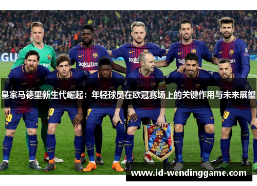 皇家马德里新生代崛起：年轻球员在欧冠赛场上的关键作用与未来展望