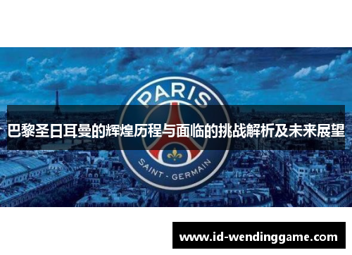 巴黎圣日耳曼的辉煌历程与面临的挑战解析及未来展望