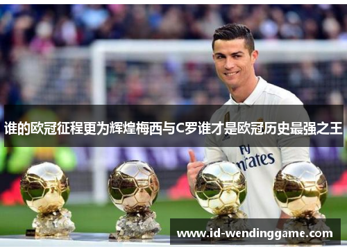 谁的欧冠征程更为辉煌梅西与C罗谁才是欧冠历史最强之王